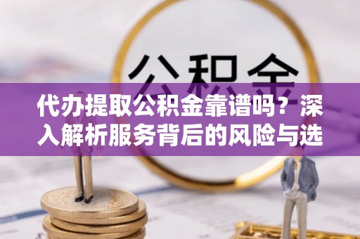普洱代办提取公积金靠谱吗？深入解析服务背后的风险与选择
