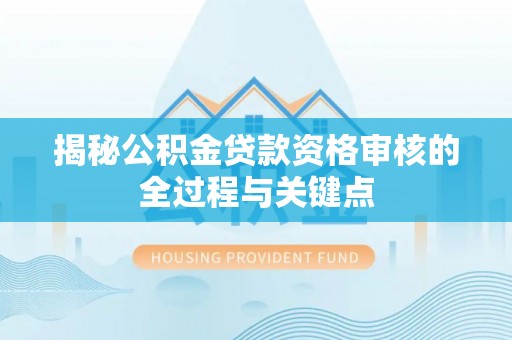 普洱揭秘公积金贷款资格审核的全过程与关键点