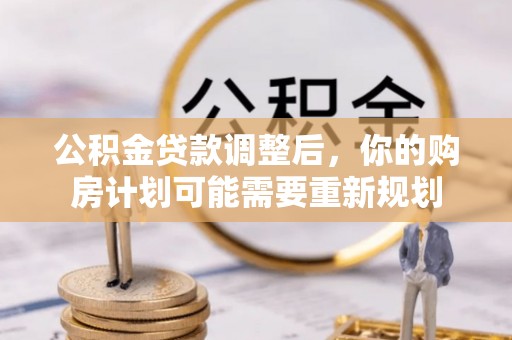 普洱公积金贷款调整后，你的购房计划可能需要重新规划