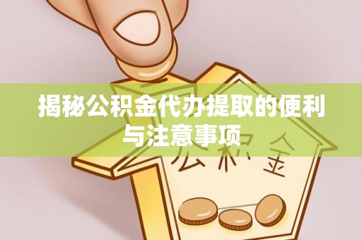 普洱揭秘公积金代办提取的便利与注意事项