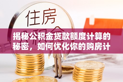 普洱揭秘公积金贷款额度计算的秘密，如何优化你的购房计划？