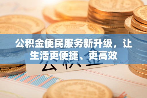 普洱公积金便民服务新升级，让生活更便捷、更高效