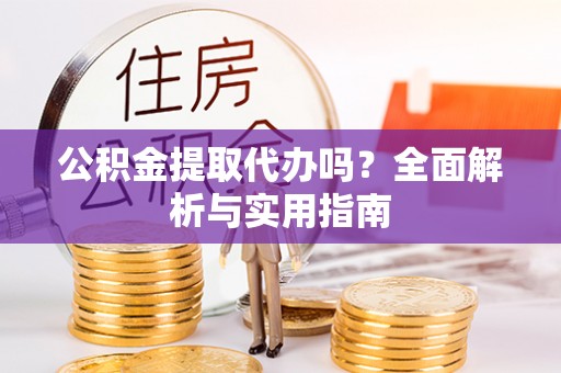 普洱公积金提取代办吗？全面解析与实用指南