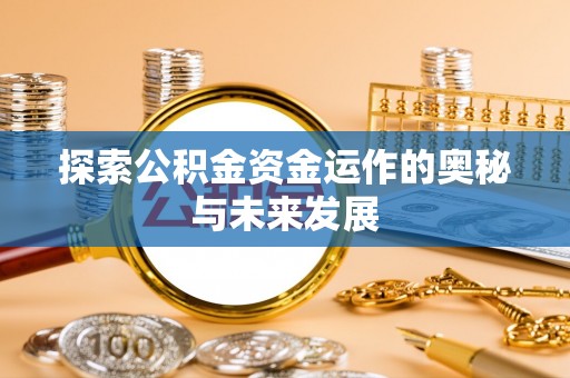 普洱探索公积金资金运作的奥秘与未来发展