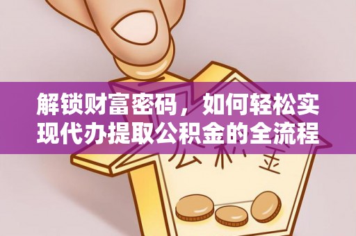 普洱解锁财富密码，如何轻松实现代办提取公积金的全流程攻略