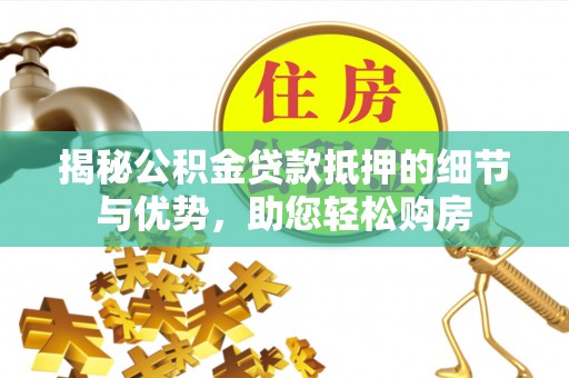 普洱揭秘公积金贷款抵押的细节与优势，助您轻松购房