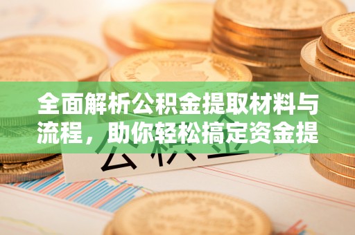 普洱全面解析公积金提取材料与流程，助你轻松搞定资金提取！
