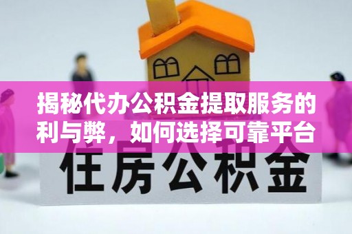 普洱揭秘代办公积金提取服务的利与弊，如何选择可靠平台？