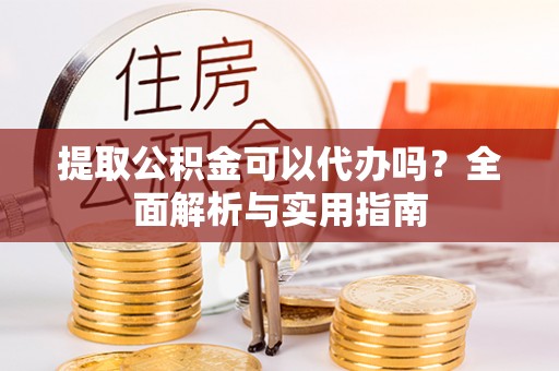 普洱提取公积金可以代办吗？全面解析与实用指南