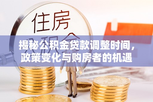 普洱揭秘公积金贷款调整时间，政策变化与购房者的机遇