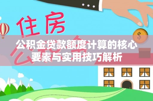 普洱公积金贷款额度计算的核心要素与实用技巧解析
