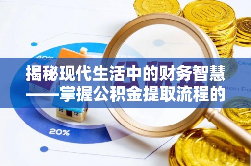 普洱揭秘现代生活中的财务智慧——掌握公积金提取流程的关键步骤
