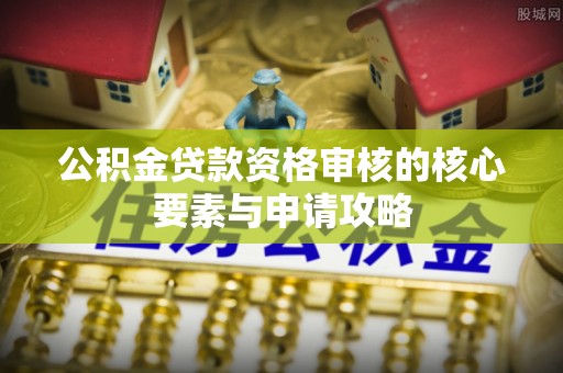 普洱公积金贷款资格审核的核心要素与申请攻略