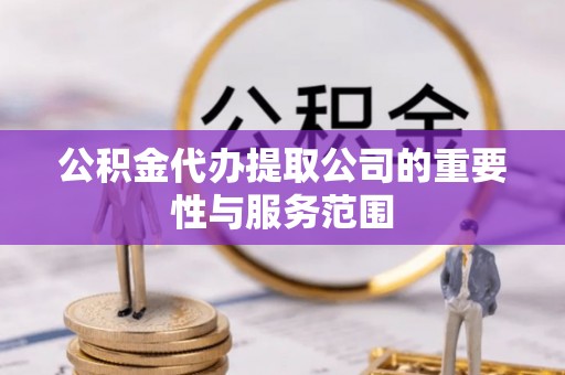 普洱公积金代办提取公司的重要性与服务范围
