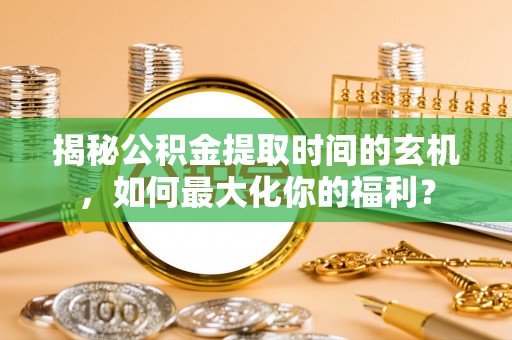 普洱揭秘公积金提取时间的玄机，如何最大化你的福利？