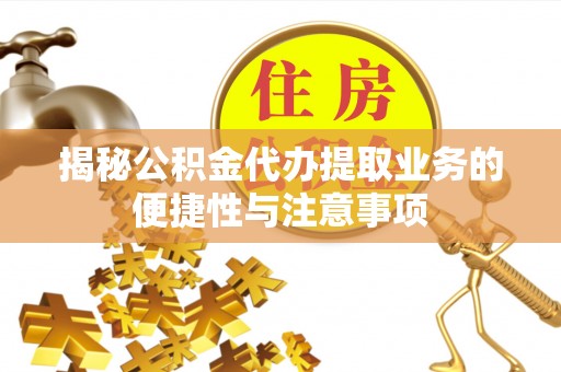 普洱揭秘公积金代办提取业务的便捷性与注意事项