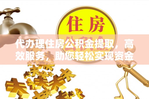 普洱代办理住房公积金提取，高效服务，助您轻松实现资金流转