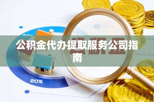 普洱公积金代办提取服务公司指南