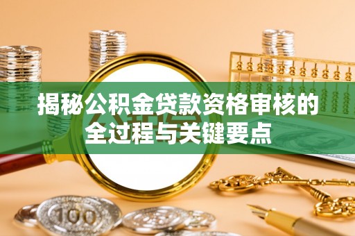 普洱揭秘公积金贷款资格审核的全过程与关键要点