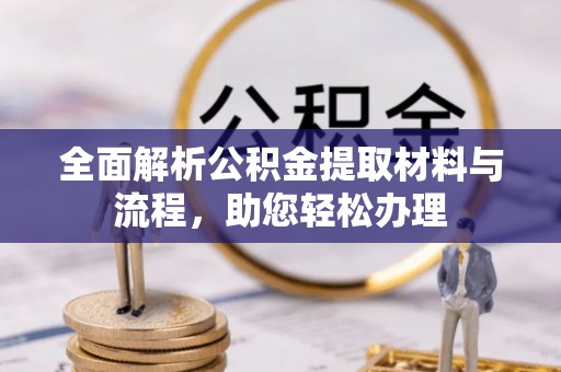 普洱全面解析公积金提取材料与流程，助您轻松办理