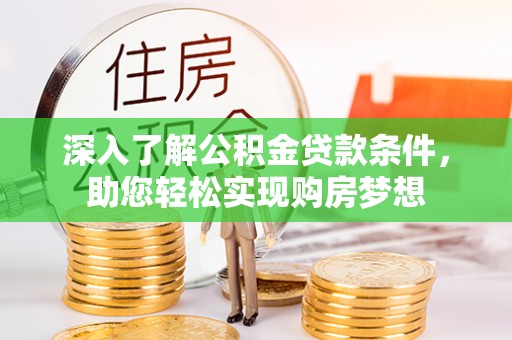 普洱深入了解公积金贷款条件，助您轻松实现购房梦想