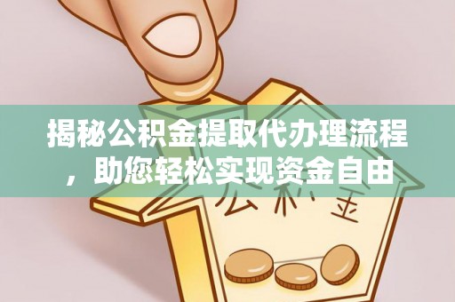 普洱揭秘公积金提取代办理流程，助您轻松实现资金自由