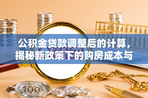 普洱公积金贷款调整后的计算，揭秘新政策下的购房成本与规划