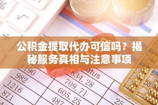 普洱公积金提取代办可信吗？揭秘服务真相与注意事项