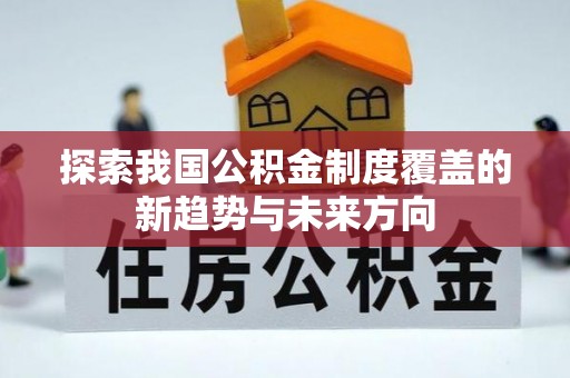 普洱探索我国公积金制度覆盖的新趋势与未来方向