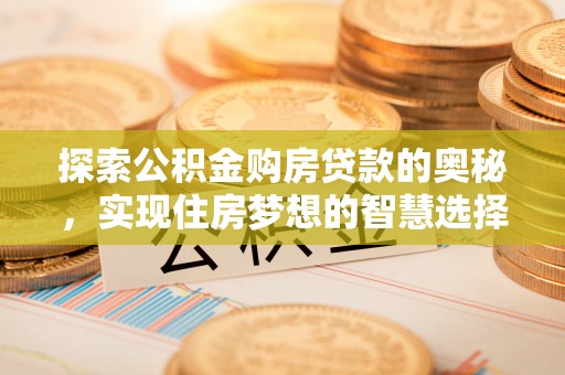 普洱探索公积金购房贷款的奥秘，实现住房梦想的智慧选择