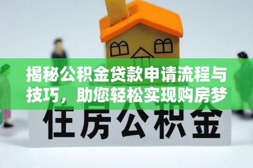 普洱揭秘公积金贷款申请流程与技巧，助您轻松实现购房梦