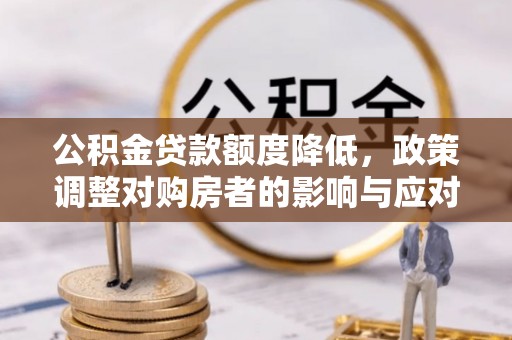 普洱公积金贷款额度降低，政策调整对购房者的影响与应对策略