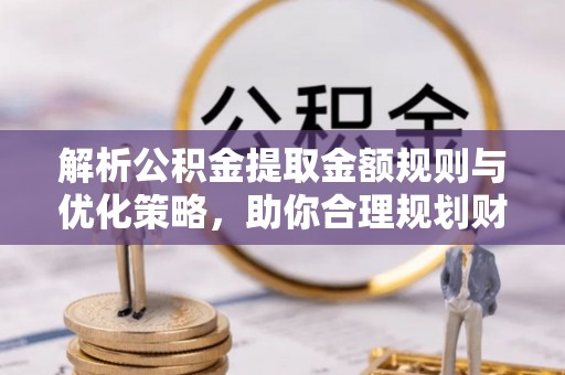 普洱解析公积金提取金额规则与优化策略，助你合理规划财务未来