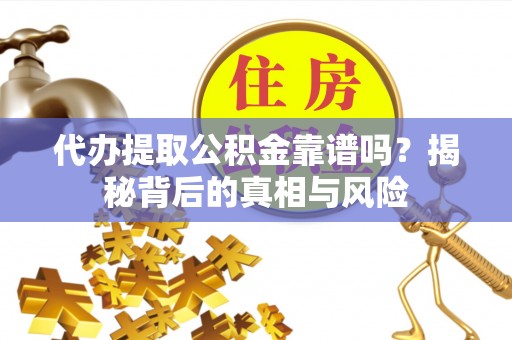 普洱代办提取公积金靠谱吗？揭秘背后的真相与风险