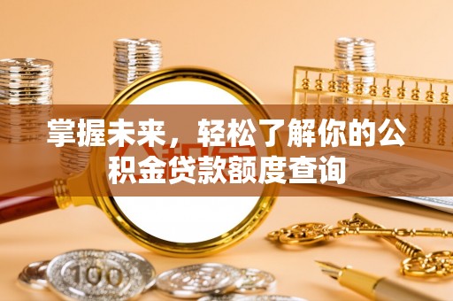 普洱掌握未来，轻松了解你的公积金贷款额度查询