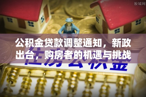 普洱公积金贷款调整通知，新政出台，购房者的机遇与挑战