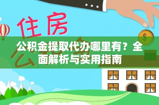 普洱公积金提取代办哪里有？全面解析与实用指南