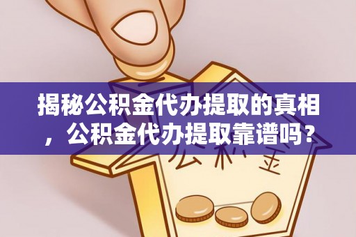 普洱揭秘公积金代办提取的真相，公积金代办提取靠谱吗？