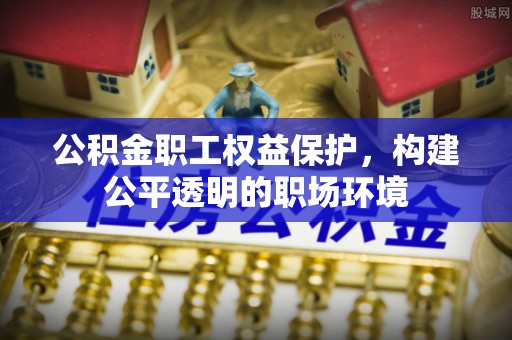普洱公积金职工权益保护，构建公平透明的职场环境