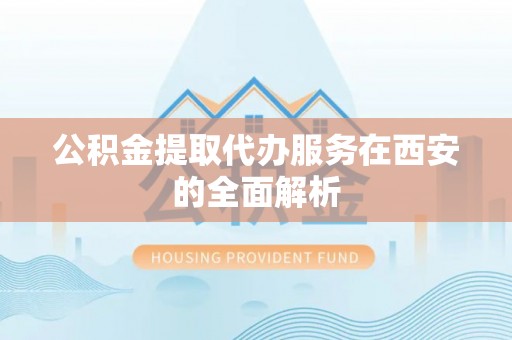 普洱公积金提取代办服务在西安的全面解析