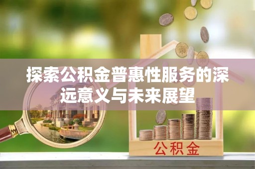 普洱探索公积金普惠性服务的深远意义与未来展望