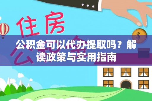 普洱公积金可以代办提取吗？解读政策与实用指南