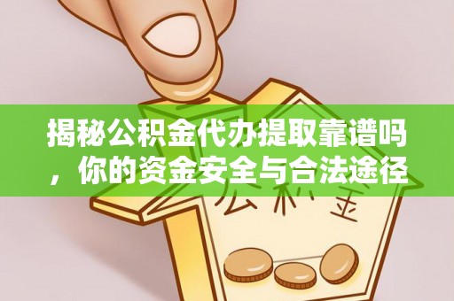 普洱揭秘公积金代办提取靠谱吗，你的资金安全与合法途径全解析