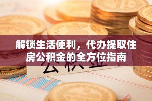 普洱解锁生活便利，代办提取住房公积金的全方位指南