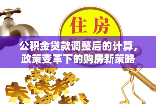 普洱公积金贷款调整后的计算，政策变革下的购房新策略