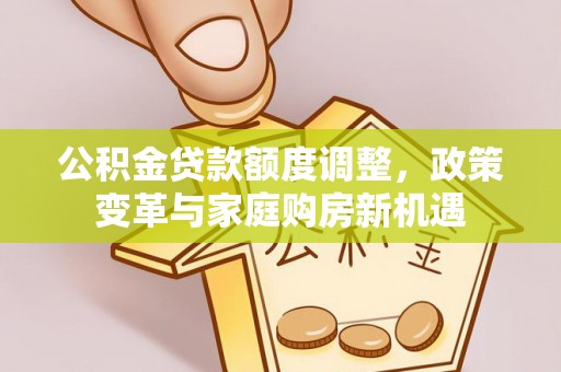 普洱公积金贷款额度调整，政策变革与家庭购房新机遇