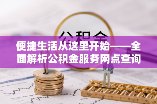 普洱便捷生活从这里开始——全面解析公积金服务网点查询与高效利用