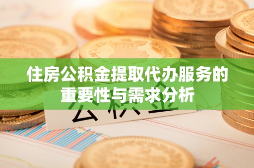 普洱住房公积金提取代办服务的重要性与需求分析