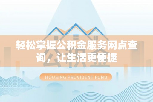 普洱轻松掌握公积金服务网点查询，让生活更便捷