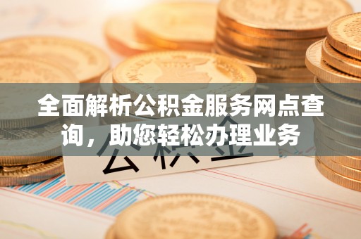普洱全面解析公积金服务网点查询，助您轻松办理业务